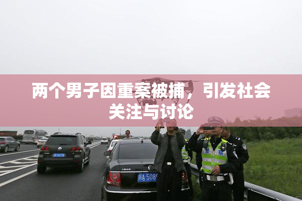 两个男子因重案被捕，引发社会关注与讨论