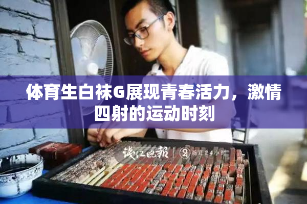 体育生白袜G展现青春活力，激情四射的运动时刻
