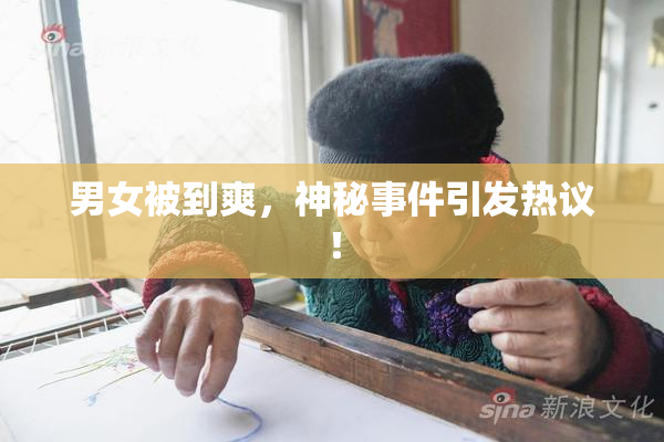 男女被到爽，神秘事件引发热议！