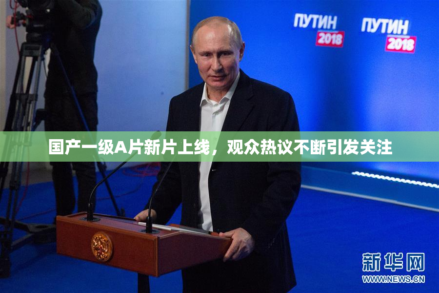 国产一级A片新片上线，观众热议不断引发关注