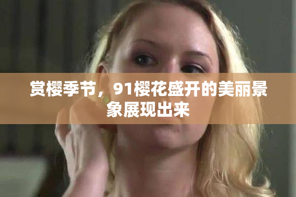 赏樱季节，91樱花盛开的美丽景象展现出来