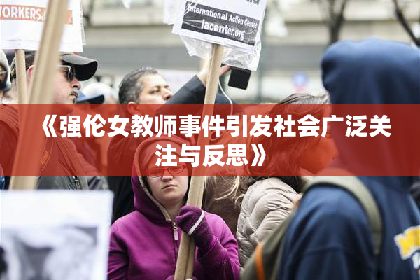 《强伦女教师事件引发社会广泛关注与反思》