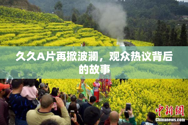 久久A片再掀波澜，观众热议背后的故事