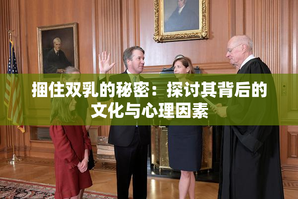捆住双乳的秘密：探讨其背后的文化与心理因素
