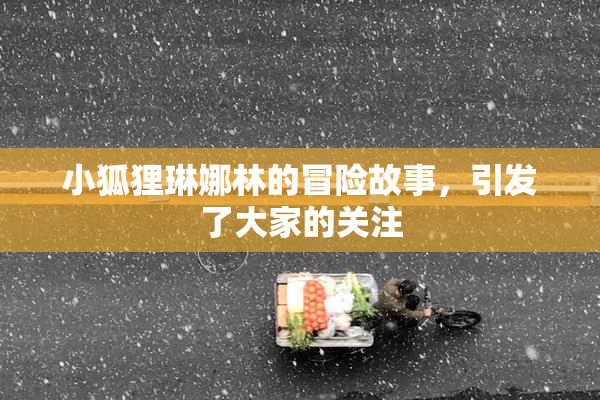 小狐狸琳娜林的冒险故事，引发了大家的关注