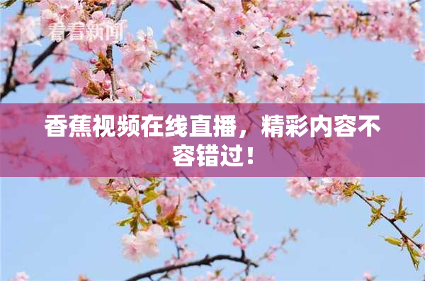 香蕉视频在线直播，精彩内容不容错过！