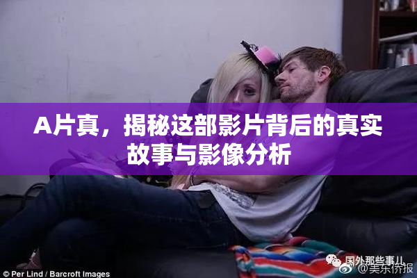A片真，揭秘这部影片背后的真实故事与影像分析