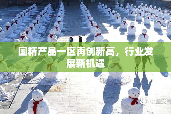 国精产品一区再创新高，行业发展新机遇
