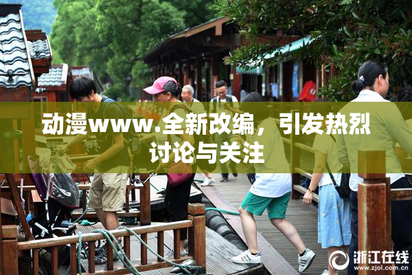 动漫www.全新改编，引发热烈讨论与关注