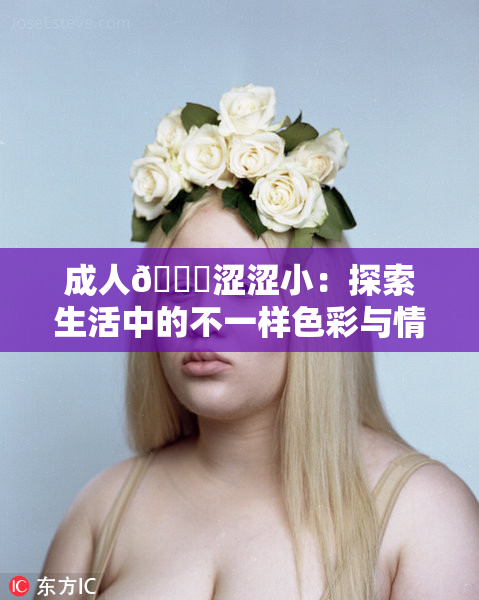 成人🔞涩涩小：探索生活中的不一样色彩与情感