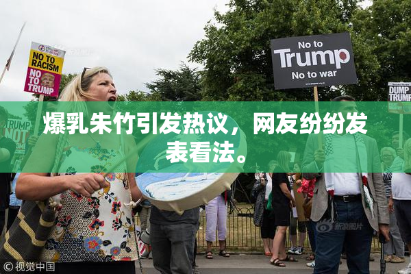 爆乳朱竹引发热议，网友纷纷发表看法。