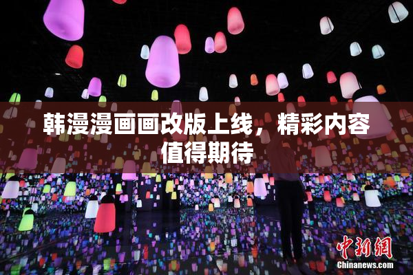 韩漫漫画画改版上线，精彩内容值得期待