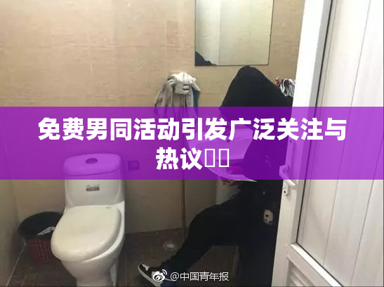 免费男同活动引发广泛关注与热议❌‌