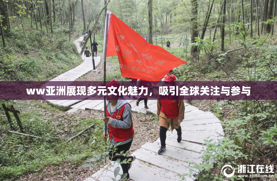 ww亚洲展现多元文化魅力，吸引全球关注与参与