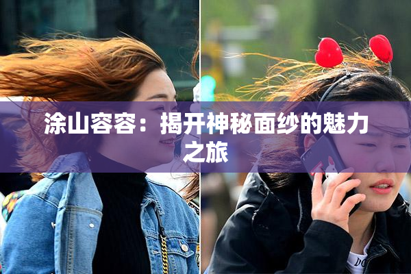 涂山容容：揭开神秘面纱的魅力之旅