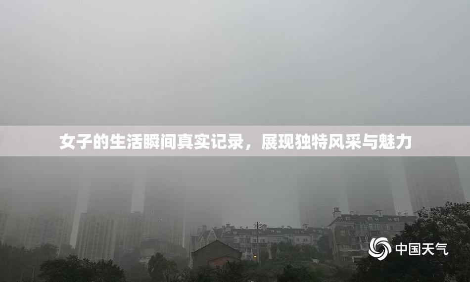 女子的生活瞬间真实记录，展现独特风采与魅力