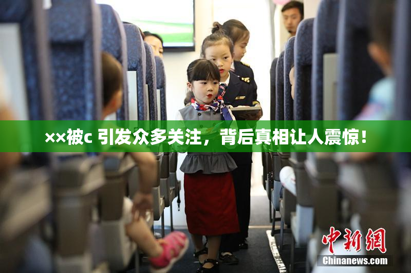 ××被c 引发众多关注，背后真相让人震惊！
