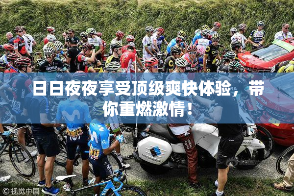 日日夜夜享受顶级爽快体验，带你重燃激情！