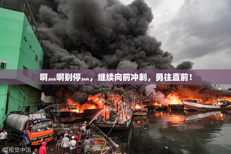 啊灬啊别停灬，继续向前冲刺，勇往直前！