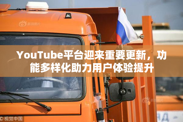 YouTube平台迎来重要更新，功能多样化助力用户体验提升