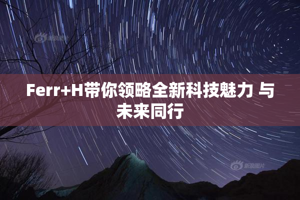 Ferr+H带你领略全新科技魅力 与未来同行