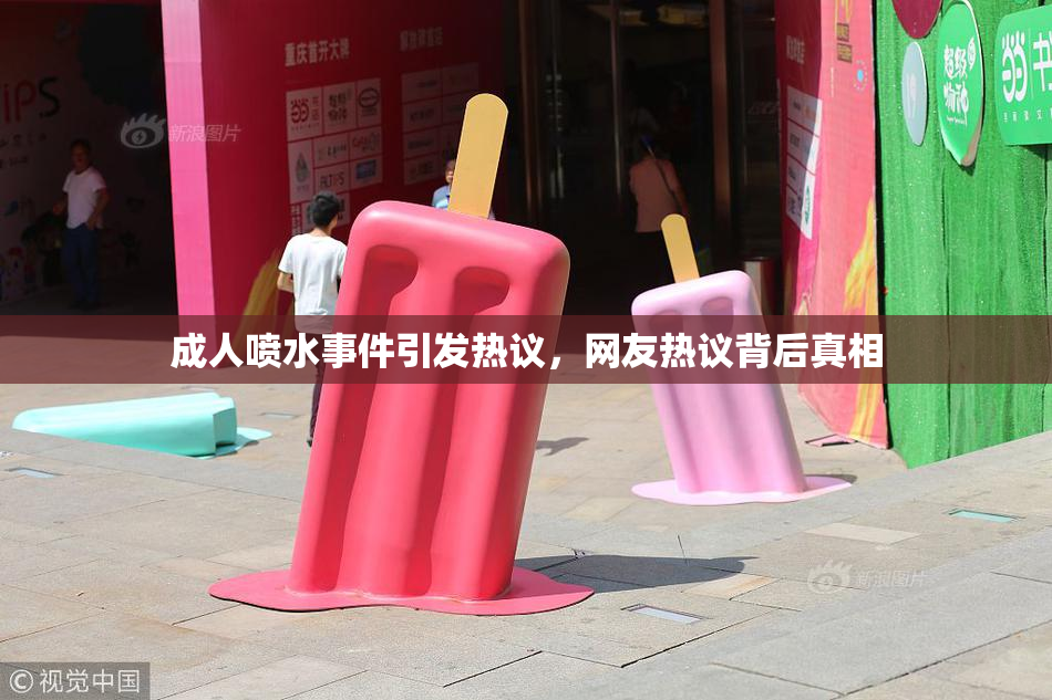 成人喷水事件引发热议，网友热议背后真相