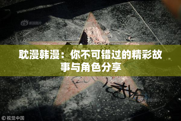 耽漫韩漫：你不可错过的精彩故事与角色分享