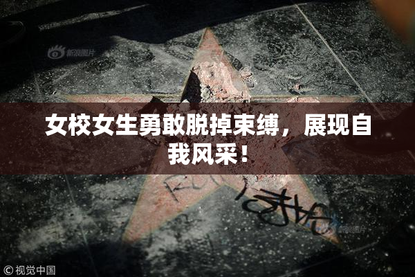 女校女生勇敢脱掉束缚，展现自我风采！
