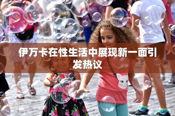 伊万卡在性生活中展现新一面引发热议