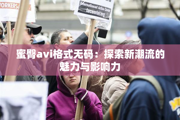 蜜臀avi格式无码：探索新潮流的魅力与影响力
