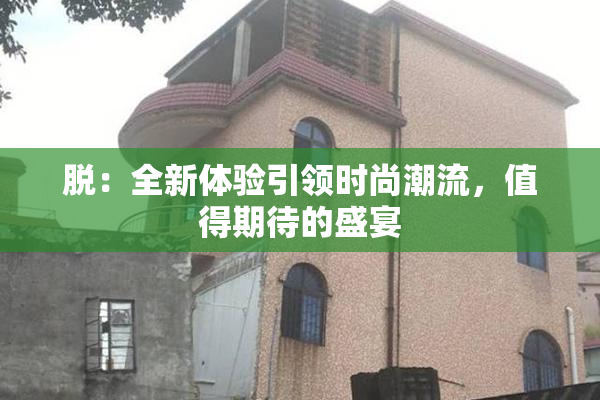 脱：全新体验引领时尚潮流，值得期待的盛宴