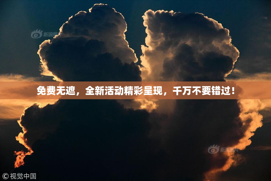 免费无遮，全新活动精彩呈现，千万不要错过！