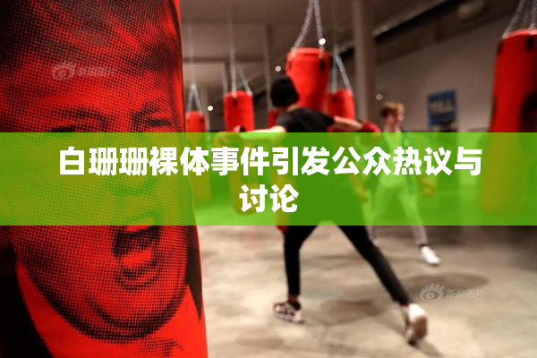 白珊珊裸体事件引发公众热议与讨论