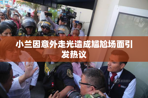 小兰因意外走光造成尴尬场面引发热议