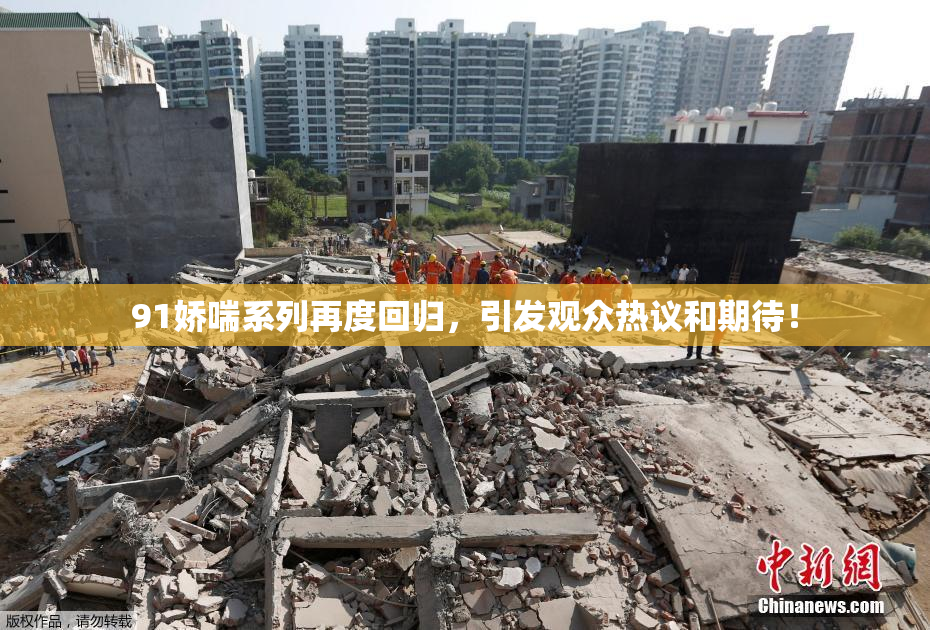 91娇喘系列再度回归，引发观众热议和期待！