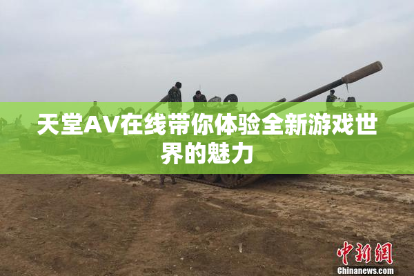 天堂A∨在线带你体验全新游戏世界的魅力