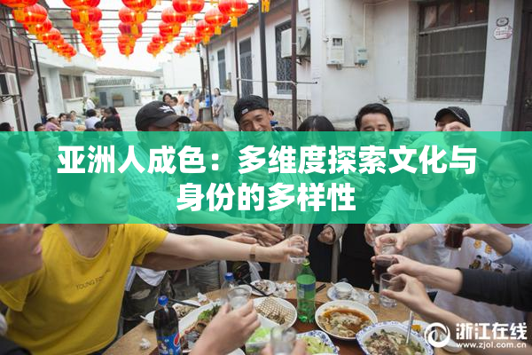 亚洲人成色：多维度探索文化与身份的多样性