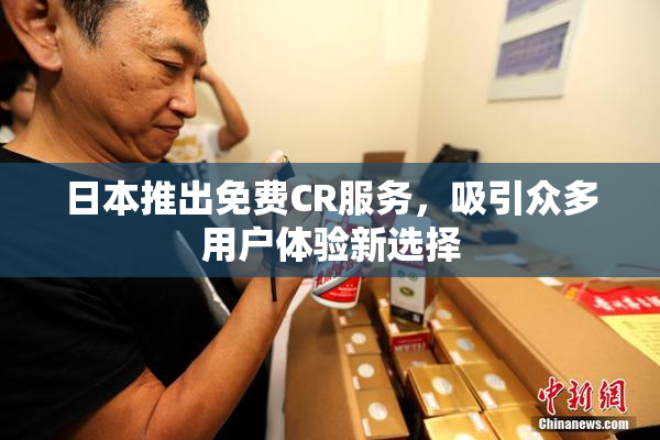 日本推出免费CR服务，吸引众多用户体验新选择