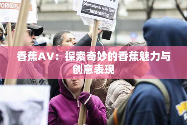 香蕉AV：探索奇妙的香蕉魅力与创意表现