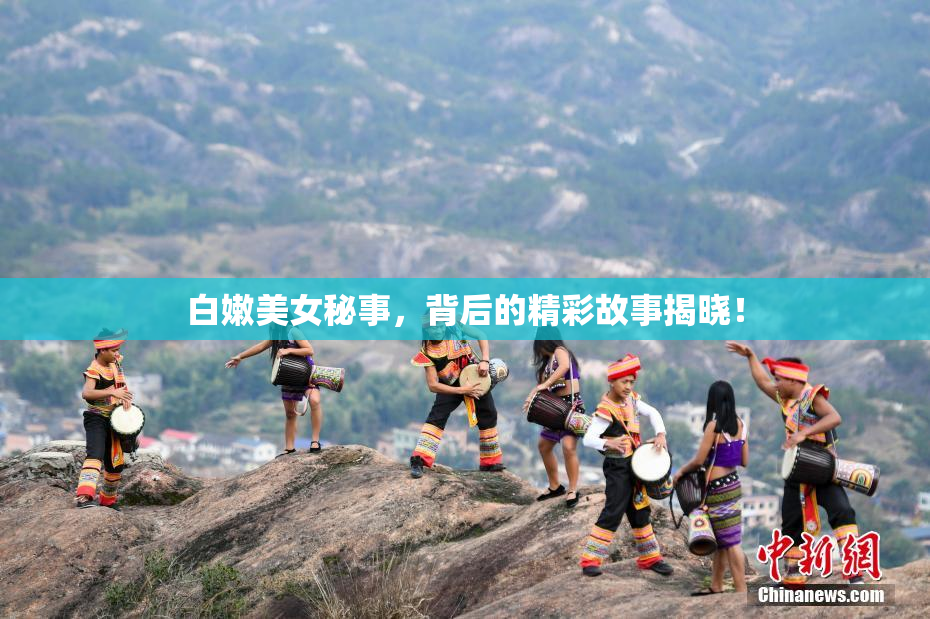 白嫩美女秘事，背后的精彩故事揭晓！