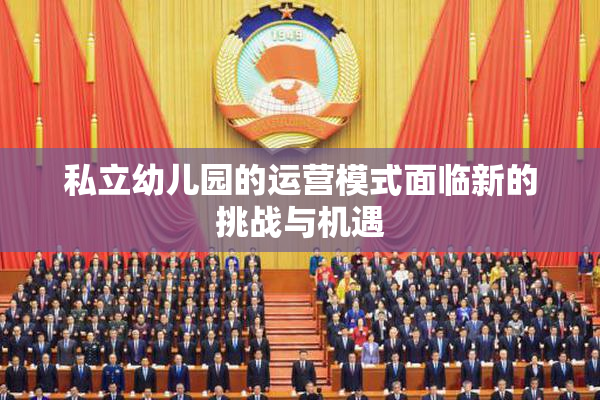 私立幼儿园的运营模式面临新的挑战与机遇