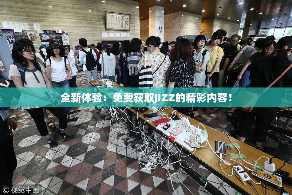 全新体验：免费获取JIZZ的精彩内容！