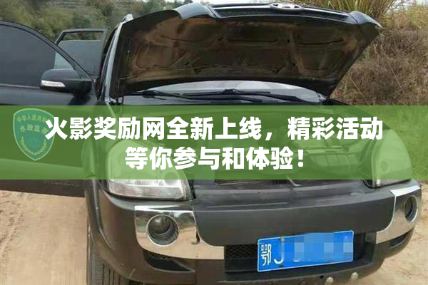 火影奖励网全新上线，精彩活动等你参与和体验！