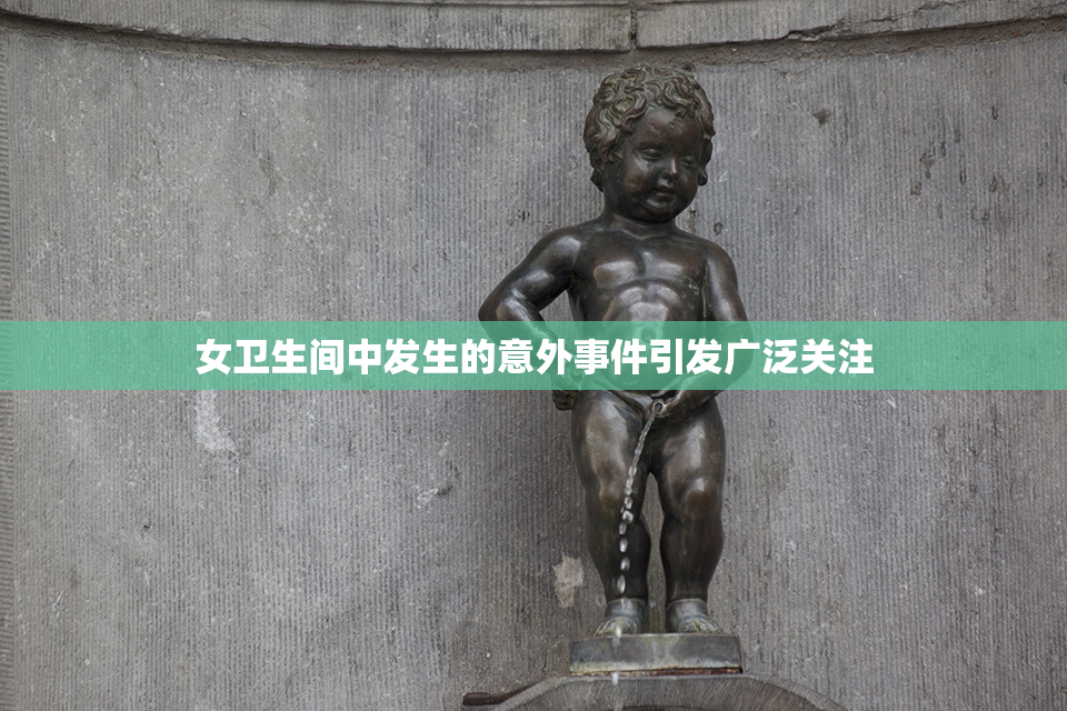 女卫生间中发生的意外事件引发广泛关注