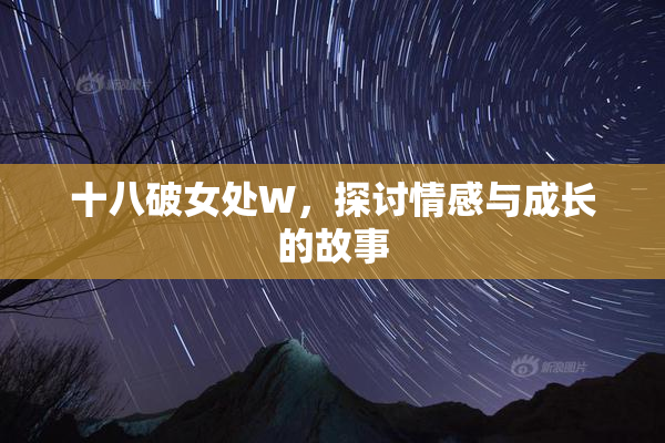 十八破女处W，探讨情感与成长的故事