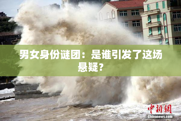 男女身份谜团：是谁引发了这场悬疑？