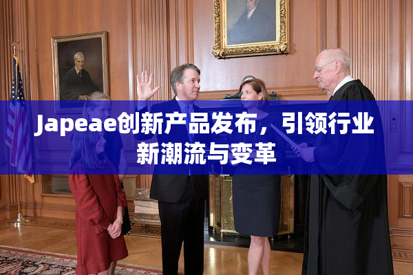 Japeae创新产品发布，引领行业新潮流与变革