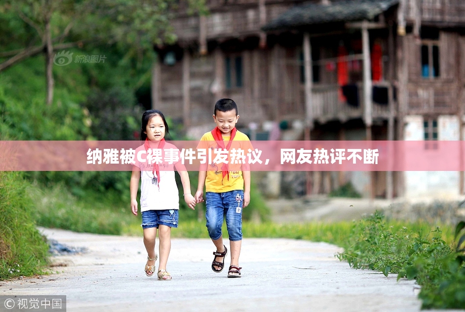 纳雅被C裸事件引发热议，网友热评不断