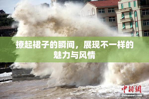 撩起裙子的瞬间，展现不一样的魅力与风情