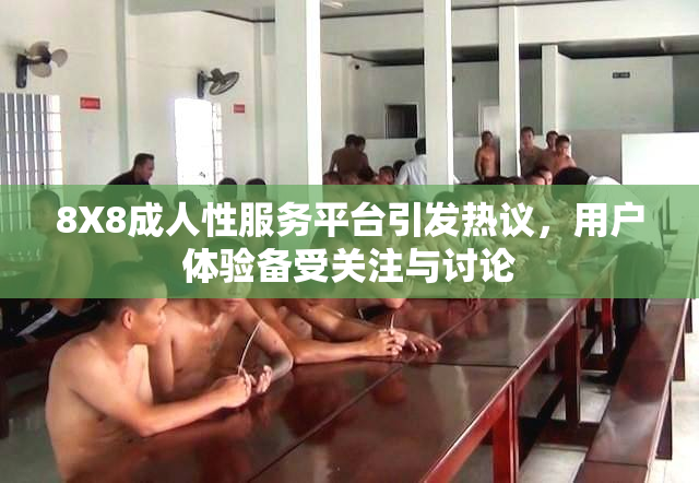 8X8成人性服务平台引发热议，用户体验备受关注与讨论